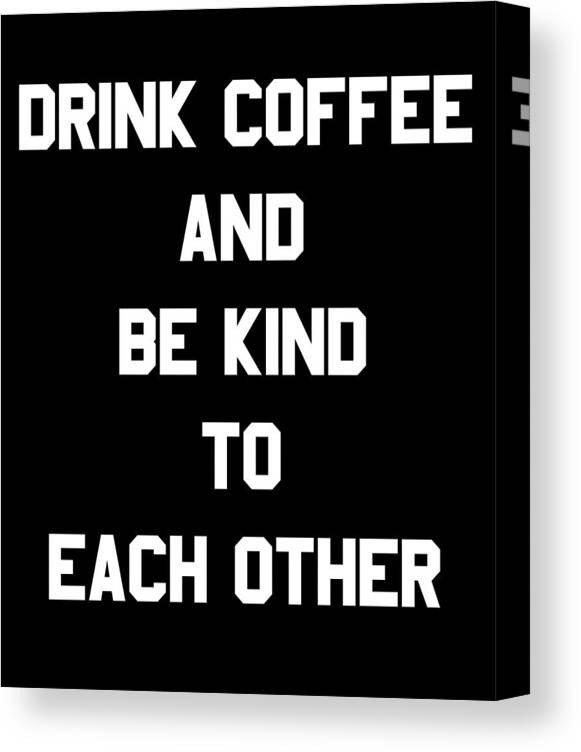 Funny Canvas Print featuring the digital art Drink Coffee and Be Kind to Each Other by Flippin Sweet Gear