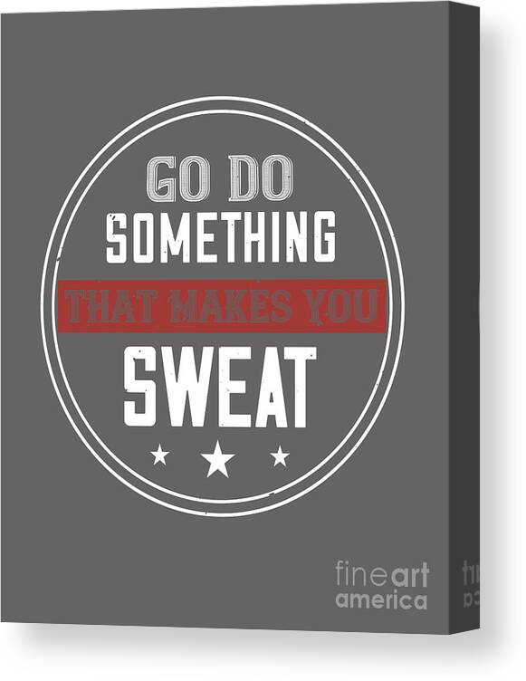 Gym Lover Gift Go Do Something That Makes You Sweat Workout Canvas Print /  Canvas Art by Jeff Creation - Fine Art America