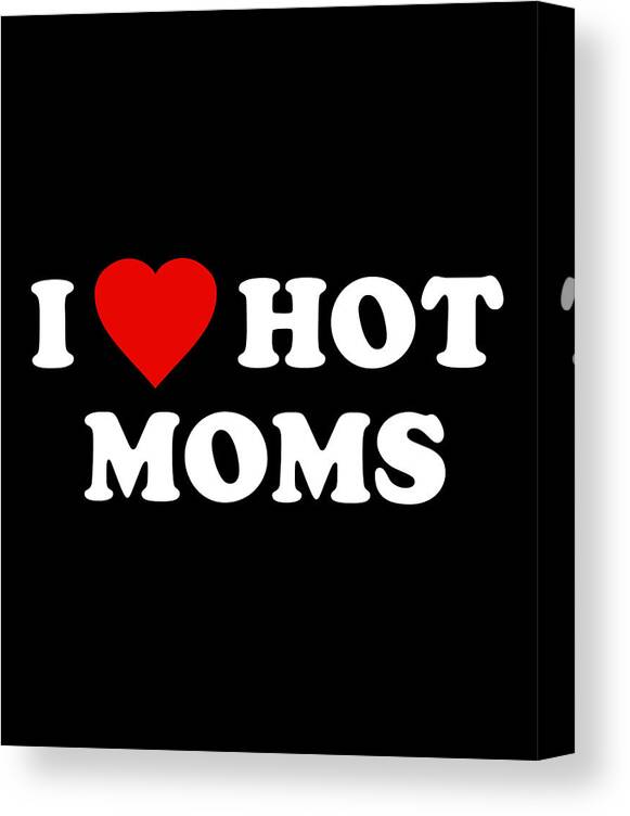 Gifts For Mom Canvas Print featuring the digital art I Love Hot Moms by Flippin Sweet Gear