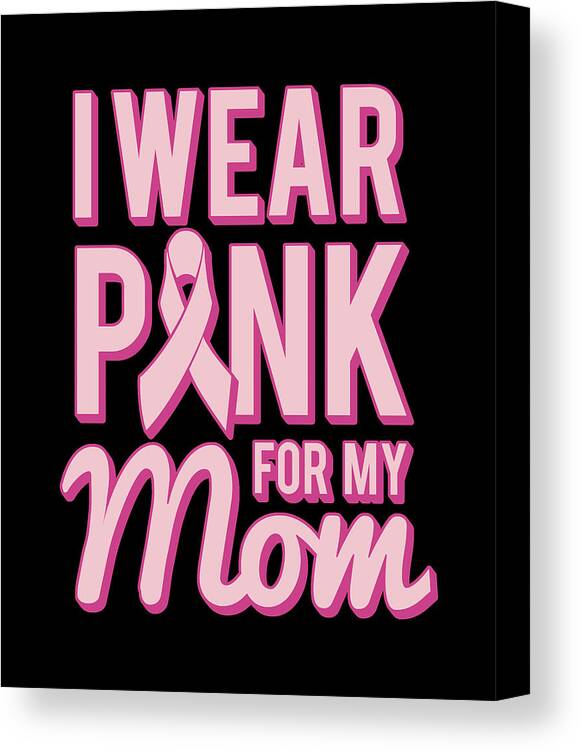 Gifts For Mom Canvas Print featuring the digital art I Wear Pink For My Mom Breast Cancer Awareness by Flippin Sweet Gear