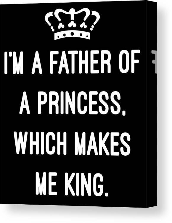 Funny Canvas Print featuring the digital art Im A Father Of A Princess Which Makes Me King by Flippin Sweet Gear