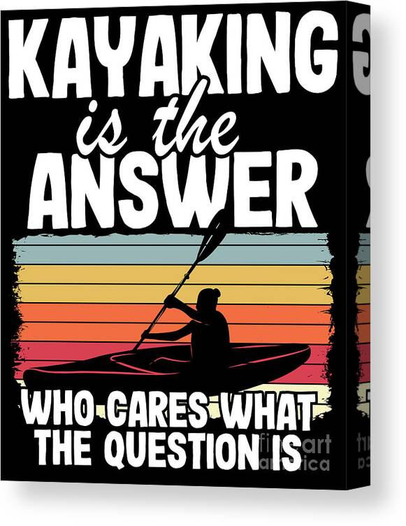 Kayaking Is The Answer Kayak Funny Kayaker Gifts Canvas Print / Canvas Art  by Lisa Stronzi - Pixels Canvas Prints