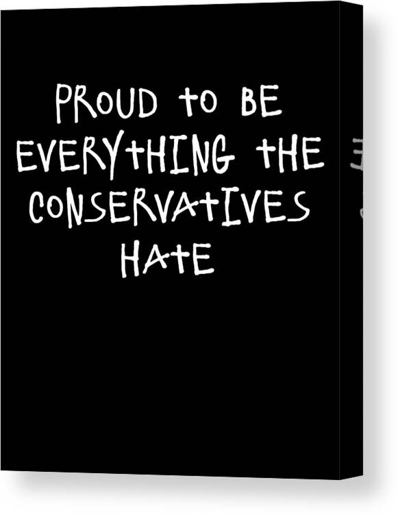 Funny Canvas Print featuring the digital art Proud To Be Everything The Conservatives Hate by Flippin Sweet Gear