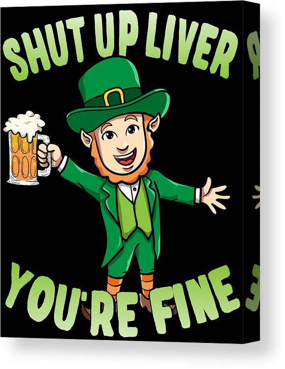 Cool Canvas Print featuring the digital art Shut Up Liver Youre Fine Leprechaun Beer Drinking by Flippin Sweet Gear