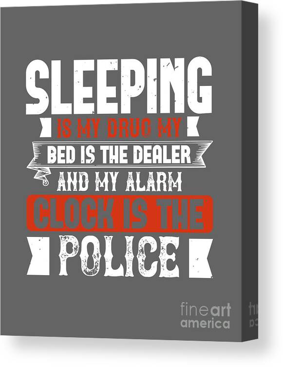 Sleep Canvas Print featuring the digital art Sleep Lover Gift Sleeping Is My Drug My Bed Is The Dealer And My Alarm Clock Is The Police by Jeff Creation