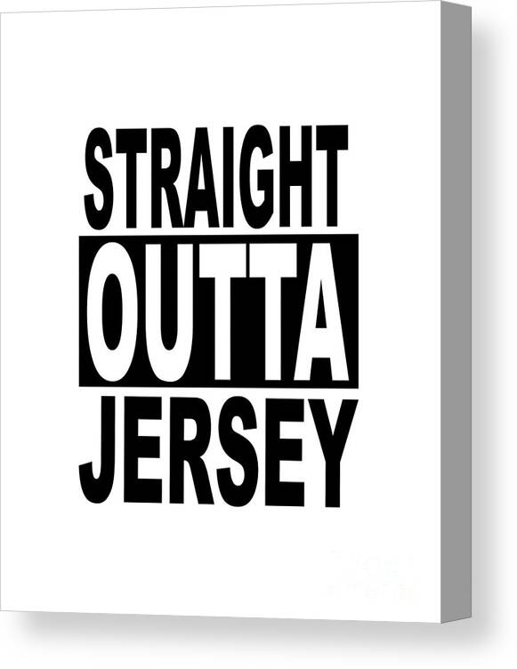 Straight Outta Canvas Print featuring the digital art Straight Outta Jersey Funny Popular Quote in Black and White Text by Barefoot Bodeez Art