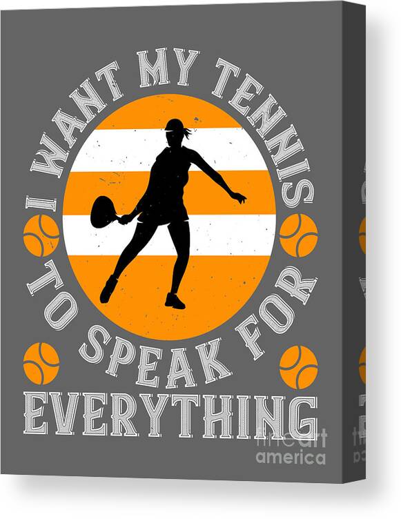 Tennis Canvas Print featuring the digital art Tennis Player Gift I Want My Tennis To Speak For Everything by Jeff Creation