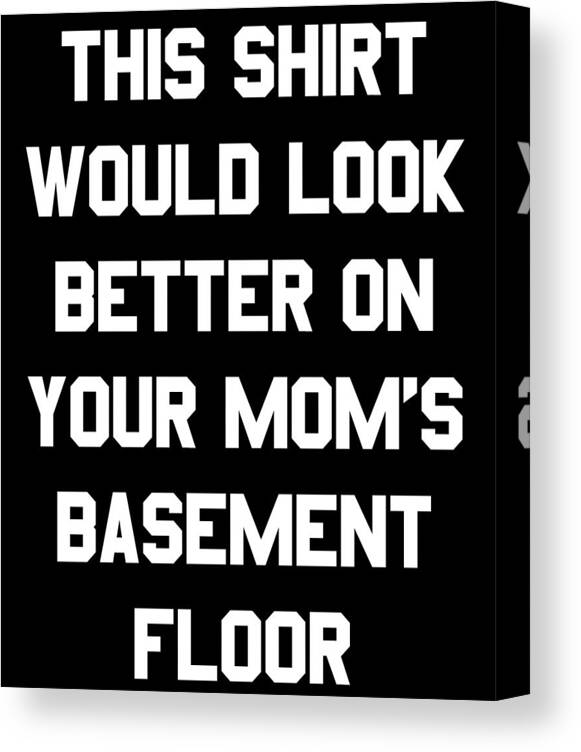 Gifts For Mom Canvas Print featuring the digital art This Shirt Would Look Better On Your Moms Basement Floor by Flippin Sweet Gear
