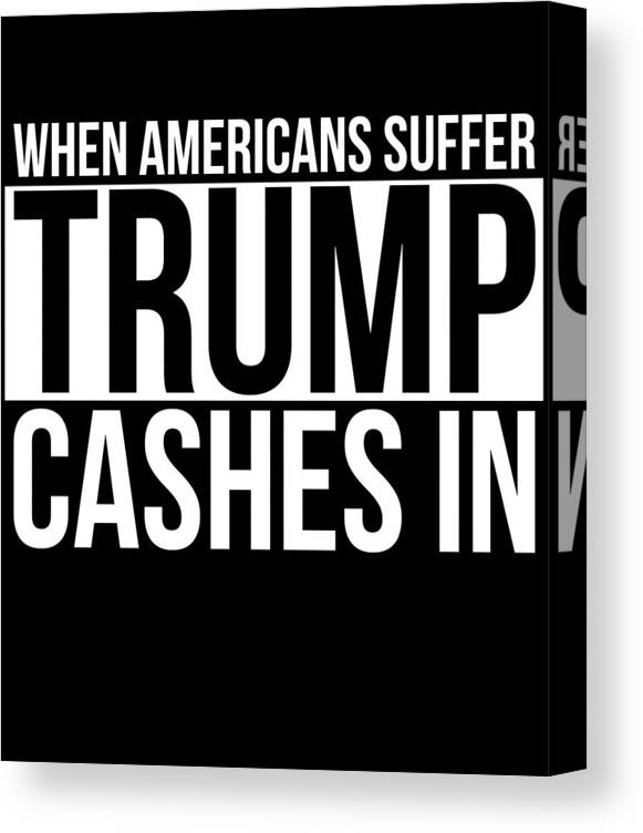 Funny Canvas Print featuring the digital art When Americans Suffer Trump Cashes In by Flippin Sweet Gear