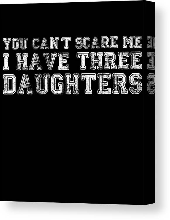 Funny Canvas Print featuring the digital art You Cant Scare Me I Have Three Daughters by Flippin Sweet Gear