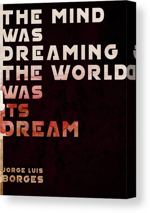 Jorge Luis Borges Canvas Print featuring the mixed media The Mind was Dreaming, The World was its Dream - Jorge Luis Borges Quote - Typographic Print 04 by Studio Grafiikka
