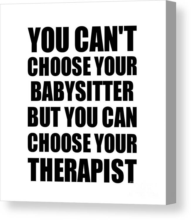 Babysitter Gift Canvas Print featuring the digital art Babysitter You Can't Choose Your Babysitter But Therapist Funny Gift Idea Hilarious Witty Gag Joke by Jeff Creation