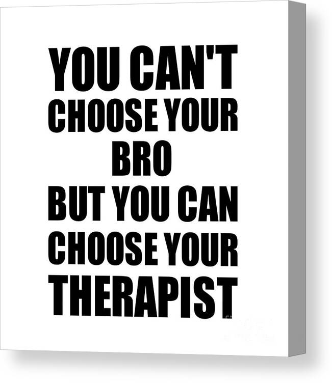 Bro Gift Canvas Print featuring the digital art Bro You Can't Choose Your Bro But Therapist Funny Gift Idea Hilarious Witty Gag Joke by Jeff Creation