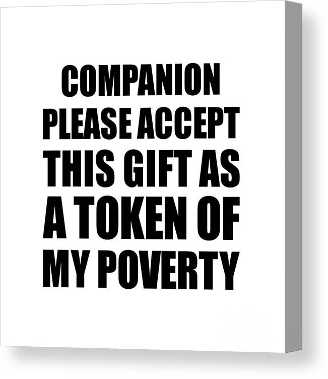 Companion Gift Canvas Print featuring the digital art Companion Please Accept This Gift As Token Of My Poverty Funny Present Hilarious Quote Pun Gag Joke by Jeff Creation