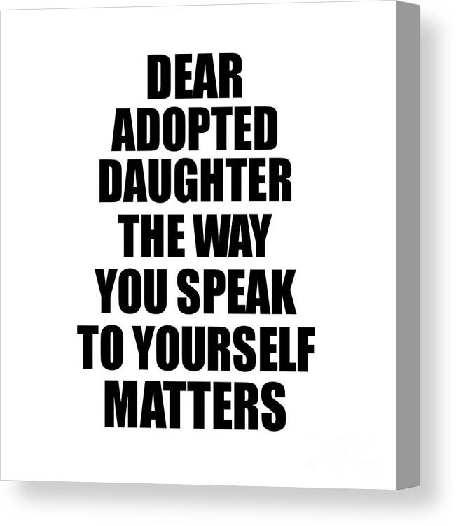 Adopted Daughter Gift Canvas Print featuring the digital art Dear Adopted Daughter The Way You Speak To Yourself Matters Inspirational Gift Positive Quote Self-talk Saying by Jeff Creation