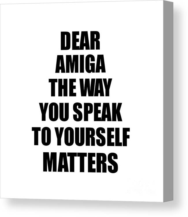 Amiga Gift Canvas Print featuring the digital art Dear Amiga The Way You Speak To Yourself Matters Inspirational Gift Positive Quote Self-talk Saying by Jeff Creation