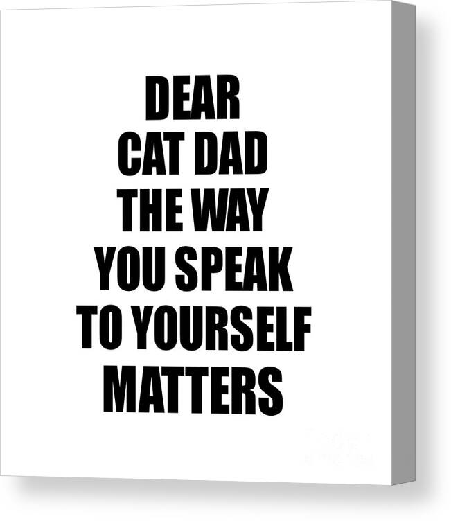 Cat Dad Gift Canvas Print featuring the digital art Dear Cat Dad The Way You Speak To Yourself Matters Inspirational Gift Positive Quote Self-talk Saying by Jeff Creation