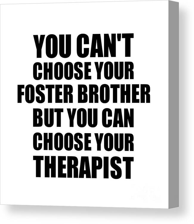 Foster Brother Gift Canvas Print featuring the digital art Foster Brother You Can't Choose Your Foster Brother But Therapist Funny Gift Idea Hilarious Witty Gag Joke by Jeff Creation