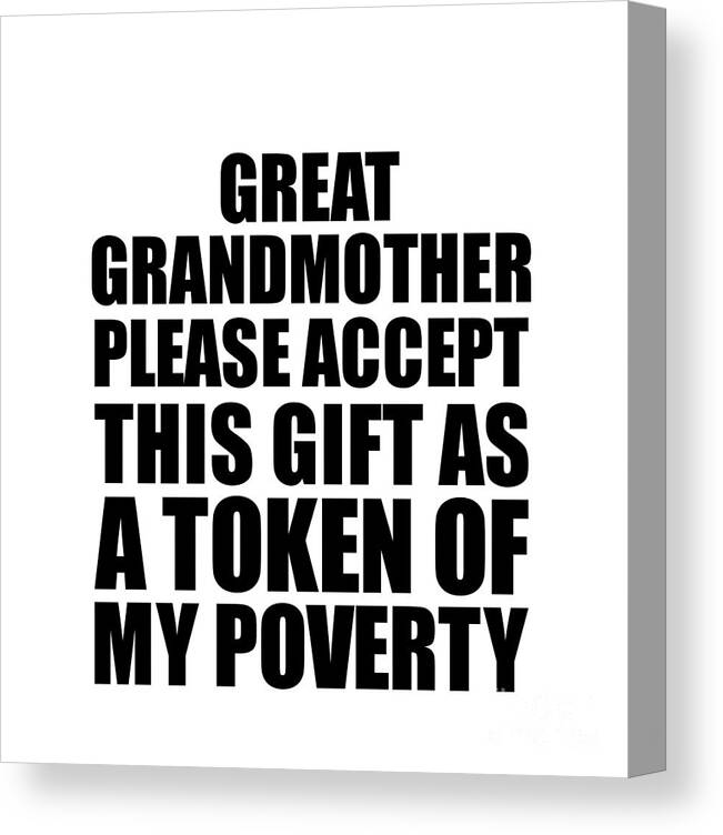 Great Grandmother Gift Canvas Print featuring the digital art Great Grandmother Please Accept This Gift As Token Of My Poverty Funny Present Hilarious Quote Pun Gag Joke by Jeff Creation