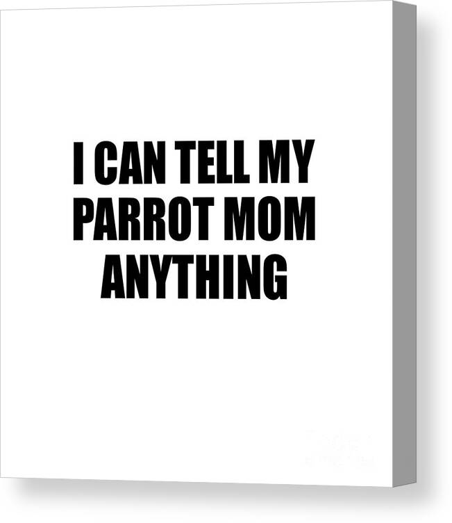 Parrot Mom Gift Canvas Print featuring the digital art I Can Tell My Parrot Mom Anything Cute Confidant Gift Best Love Quote Warmth Saying by Jeff Creation