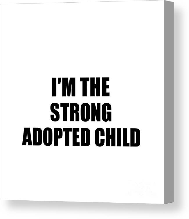 Adopted Child Gift Canvas Print featuring the digital art I'm The Strong Adopted Child Funny Sarcastic Gift Idea Ironic Gag Best Humor Quote by Jeff Creation