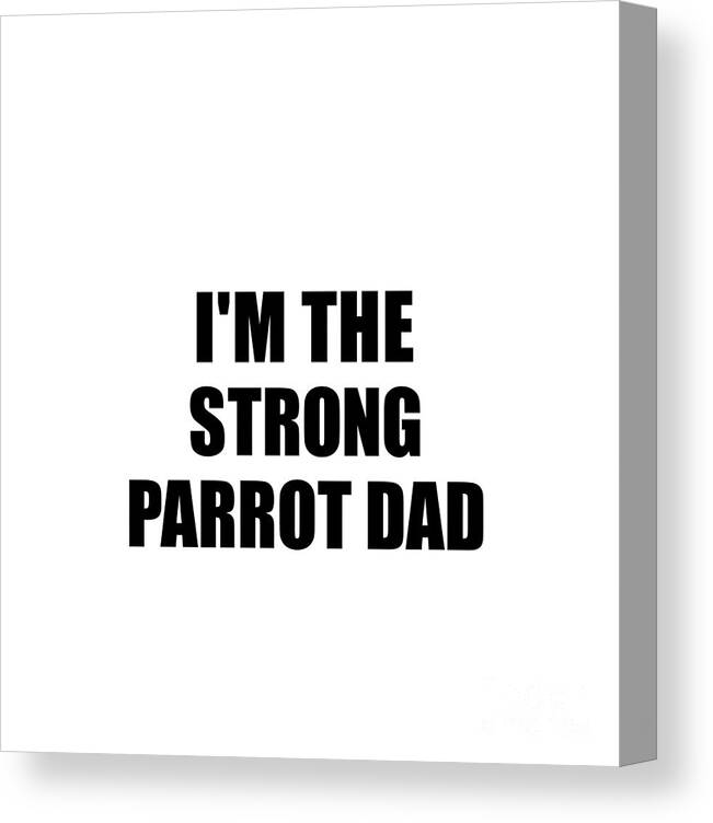 Parrot Dad Gift Canvas Print featuring the digital art I'm The Strong Parrot Dad Funny Sarcastic Gift Idea Ironic Gag Best Humor Quote by Jeff Creation