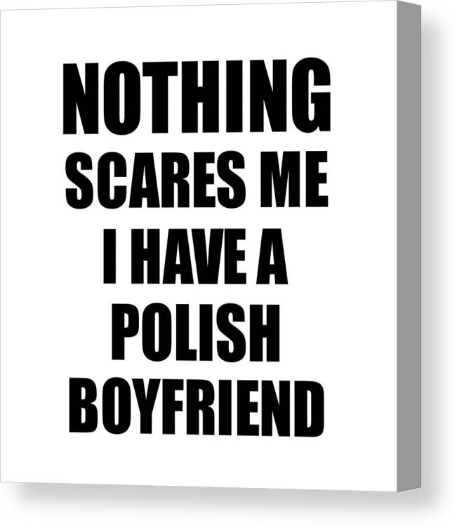 Polish Boyfriend Funny Valentine Gift For Gf My Girlfriend Her Girl Poland  Bf Gag Nothing Scares Me Canvas Print / Canvas Art by Funny Gift Ideas -  Fine Art America