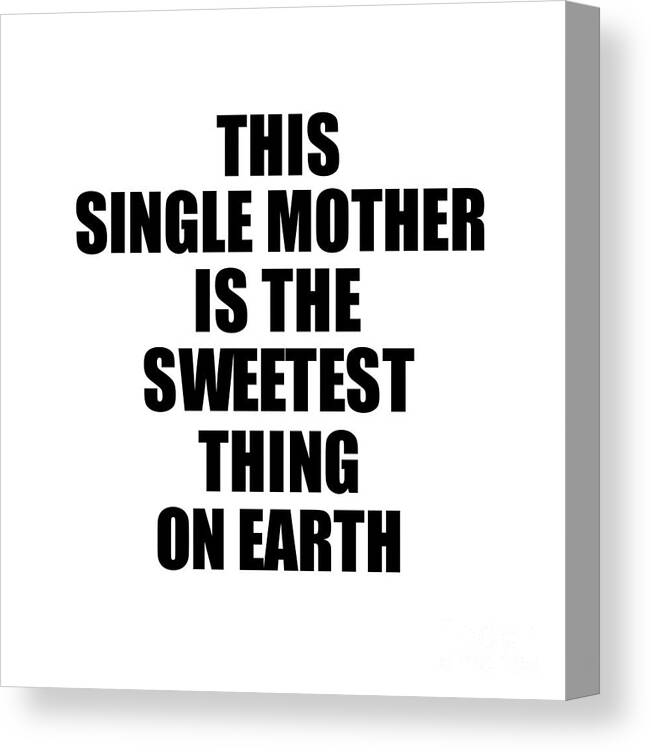 Single Mother Gift Canvas Print featuring the digital art This Single Mother Is The Sweetest Thing On Earth Cute Love Gift Inspirational Quote Warmth Saying by Jeff Creation