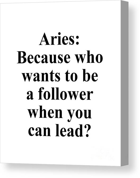 Aries Canvas Print featuring the digital art Aries Because Who Wants To Be A Follower When You Can Lead? Funny Zodiac Quote by Jeff Creation
