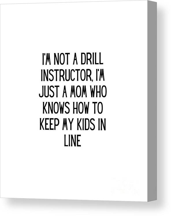 https://render.fineartamerica.com/images/rendered/default/canvas-print/7/8/mirror/break/images/artworkimages/medium/3/im-not-a-drill-instructor-im-just-a-mom-who-knows-how-to-keep-my-kids-in-line-funny-mom-gift-quote-gag-funnygiftscreation-canvas-print.jpg