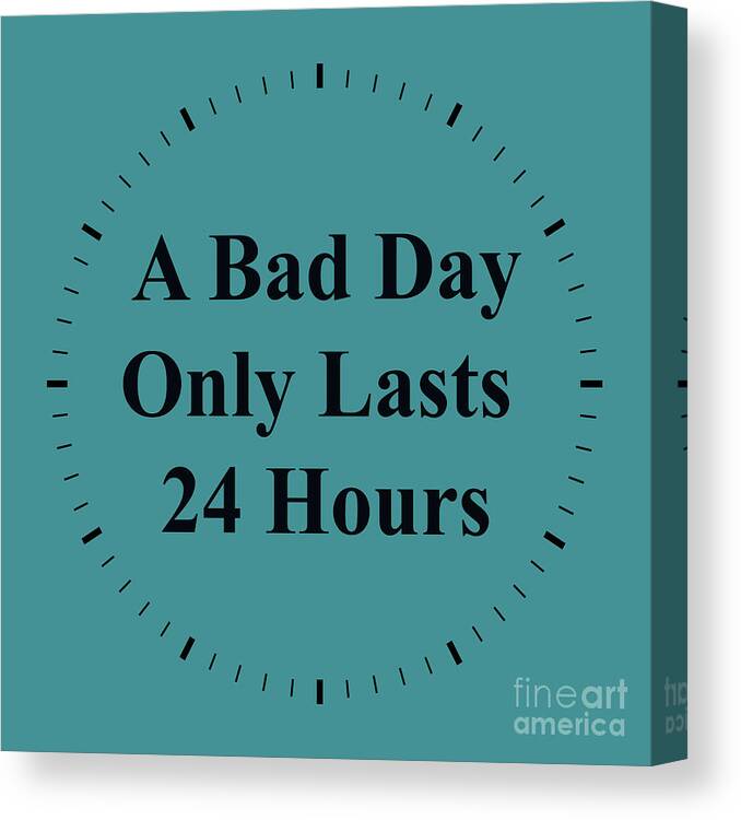 Inspirational Quotes Canvas Print featuring the photograph 220- A Bad Day Only Lasts 24 Hours by Joseph Keane