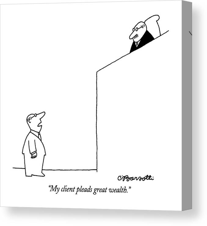 

 Lawyer In Courtroom To Judge. Crime Canvas Print featuring the drawing My Client Pleads Great Wealth by Charles Barsotti