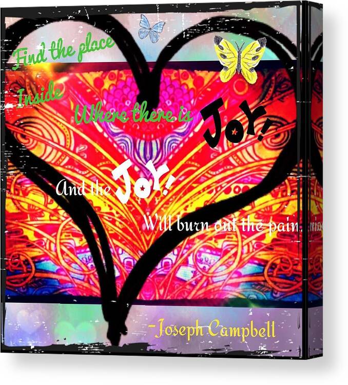 Find The Place Inside Where There Is Joy And The Joy Will Burn Out The Pain.-joseph Campbell Canvas Print featuring the digital art Joy by Christine Paris