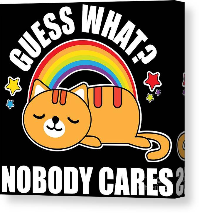 Guess What Nobody Cares Funny Meme Kitty Cat Edition Canvas Print / Canvas  Art by Festivalshirt - Fine Art America