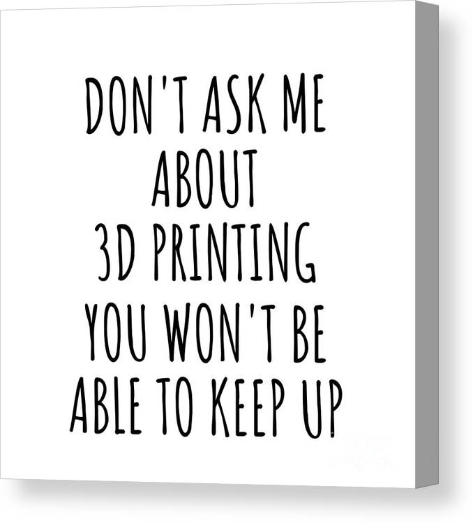 3d Printing Gift Canvas Print featuring the digital art Dont Ask Me About 3d Printing You Wont Be Able To Keep Up Funny Gift Idea For Hobby Lover Fan Quote Gag by Jeff Creation