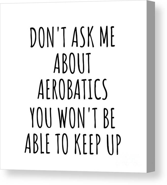 Aerobatics Gift Canvas Print featuring the digital art Dont Ask Me About Aerobatics You Wont Be Able To Keep Up Funny Gift Idea For Hobby Lover Fan Quote Gag by Jeff Creation