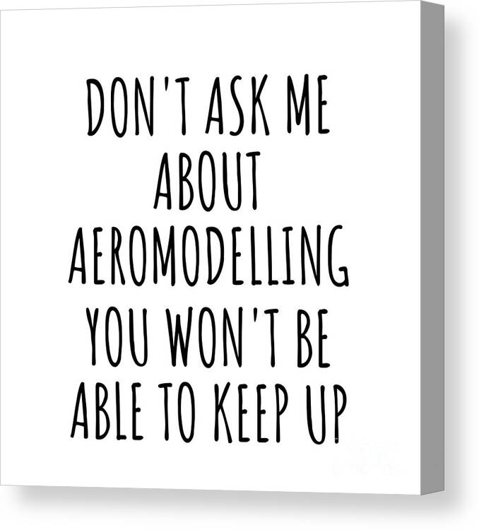 Aeromodelling Gift Canvas Print featuring the digital art Dont Ask Me About Aeromodelling You Wont Be Able To Keep Up Funny Gift Idea For Hobby Lover Fan Quote Gag by Jeff Creation
