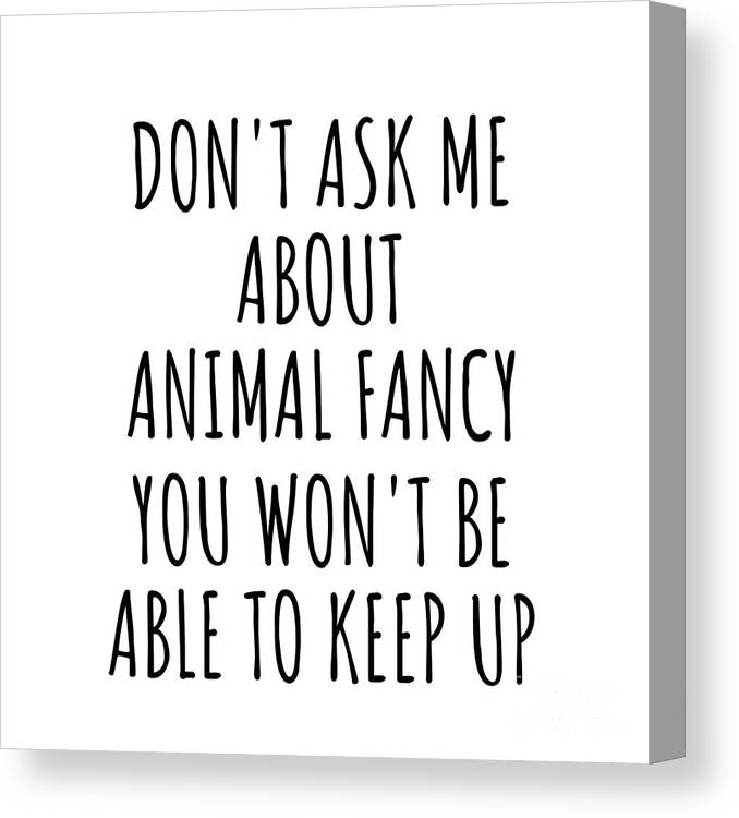 Animal Fancy Gift Canvas Print featuring the digital art Dont Ask Me About Animal Fancy You Wont Be Able To Keep Up Funny Gift Idea For Hobby Lover Fan Quote Gag by Jeff Creation