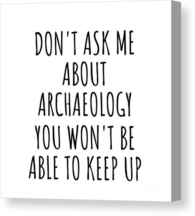 Archaeology Gift Canvas Print featuring the digital art Dont Ask Me About Archaeology You Wont Be Able To Keep Up Funny Gift Idea For Hobby Lover Fan Quote Gag by Jeff Creation