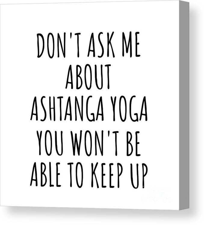 Ashtanga Yoga Gift Canvas Print featuring the digital art Dont Ask Me About Ashtanga Yoga You Wont Be Able To Keep Up Funny Gift Idea For Hobby Lover Fan Quote Gag by Jeff Creation