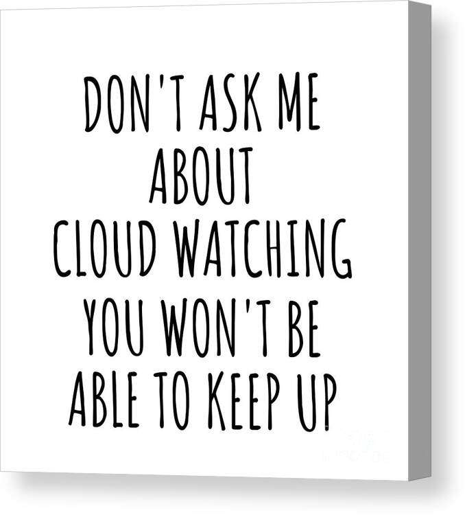 Cloud Watching Gift Canvas Print featuring the digital art Dont Ask Me About Cloud Watching You Wont Be Able To Keep Up Funny Gift Idea For Hobby Lover Fan Quote Gag by Jeff Creation