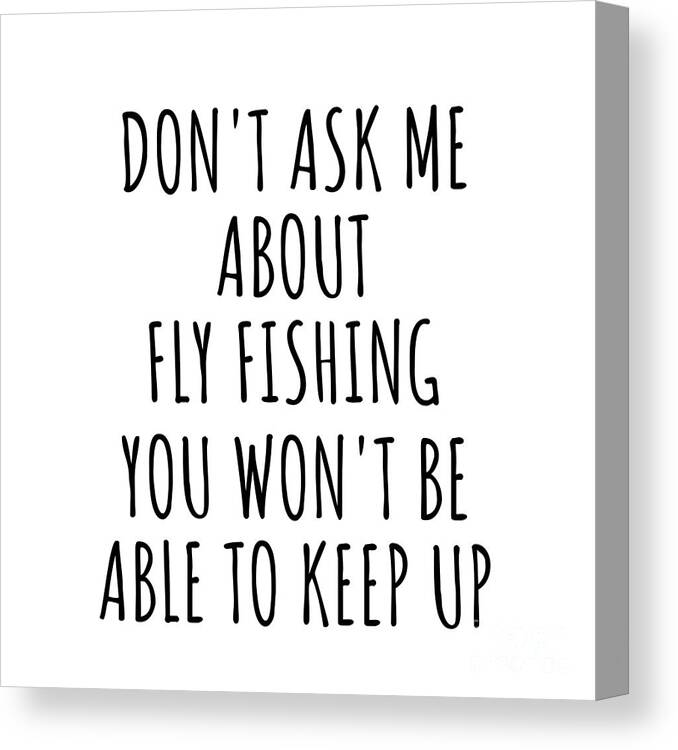 Fly Fishing Gift Canvas Print featuring the digital art Dont Ask Me About Fly Fishing You Wont Be Able To Keep Up Funny Gift Idea For Hobby Lover Fan Quote Gag by Jeff Creation
