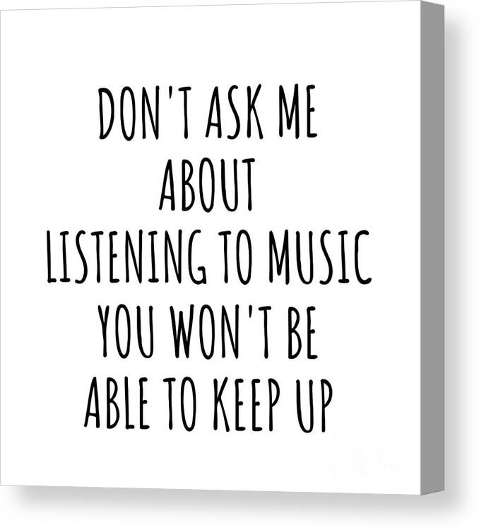 Listening To Music Gift Canvas Print featuring the digital art Dont Ask Me About Listening To Music You Wont Be Able To Keep Up Funny Gift Idea For Hobby Lover Fan Quote Gag by Jeff Creation