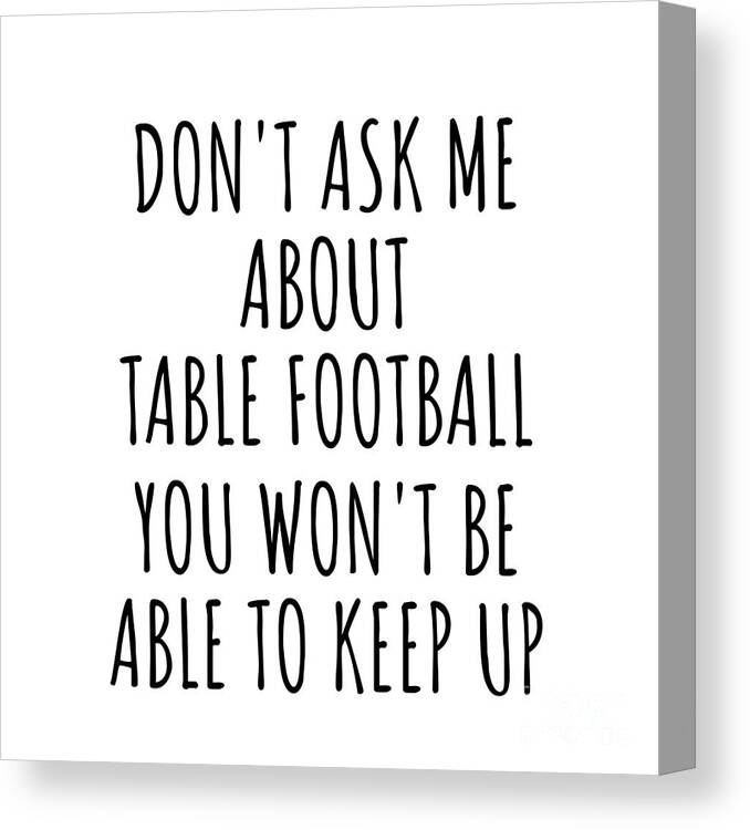 Table Football Gift Canvas Print featuring the digital art Dont Ask Me About Table Football You Wont Be Able To Keep Up Funny Gift Idea For Hobby Lover Fan Quote Gag by Jeff Creation