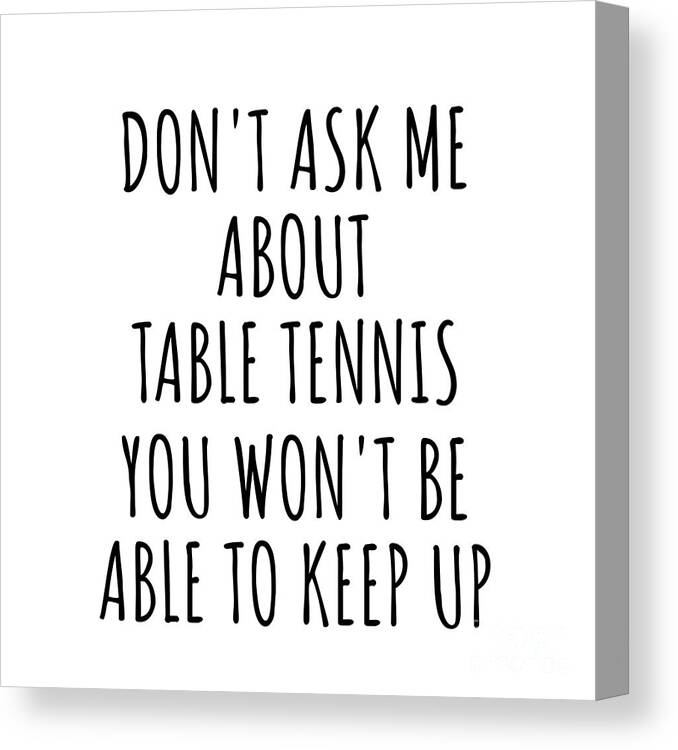 Table Tennis Gift Canvas Print featuring the digital art Dont Ask Me About Table Tennis You Wont Be Able To Keep Up Funny Gift Idea For Hobby Lover Fan Quote Gag by Jeff Creation