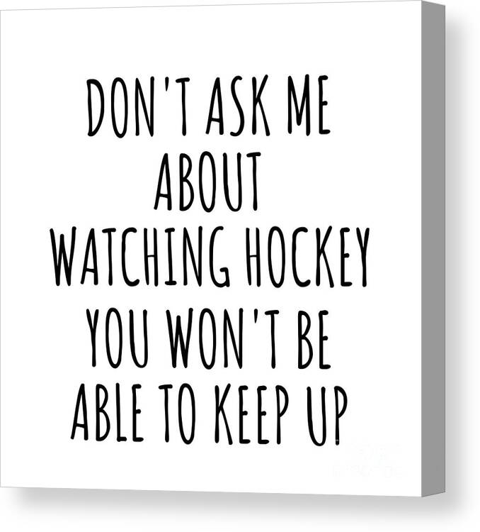 Watching Hockey Gift Canvas Print featuring the digital art Dont Ask Me About Watching Hockey You Wont Be Able To Keep Up Funny Gift Idea For Hobby Lover Fan Quote Gag by Jeff Creation