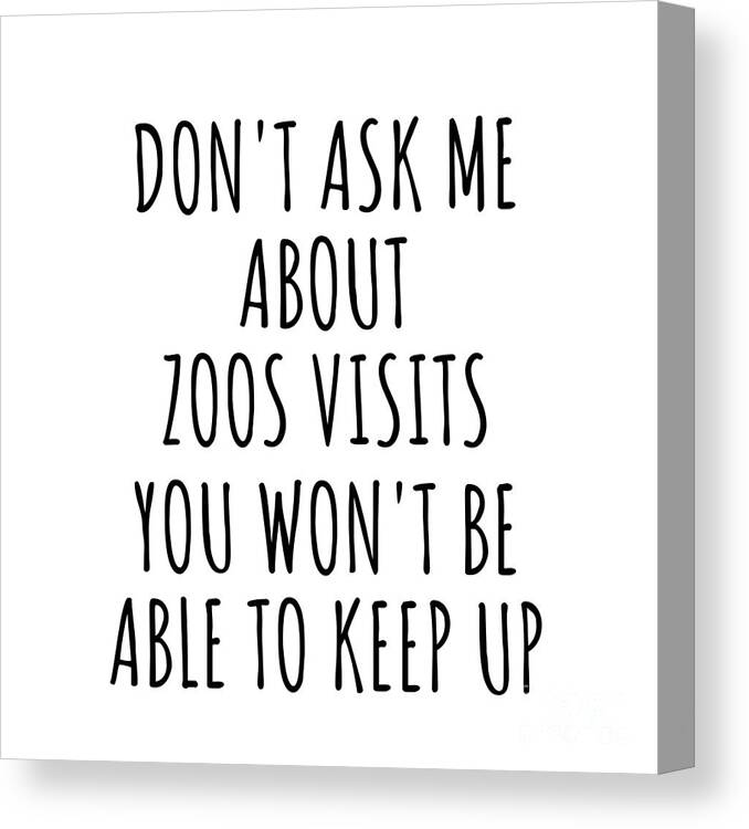 Zoos Visits Gift Canvas Print featuring the digital art Dont Ask Me About Zoos Visits You Wont Be Able To Keep Up Funny Gift Idea For Hobby Lover Fan Quote Gag by Jeff Creation