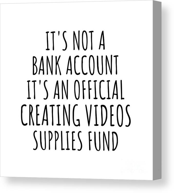 Creating Videos Gift Canvas Print featuring the digital art Funny Creating Videos Its Not A Bank Account Official Supplies Fund Hilarious Gift Idea Hobby Lover Sarcastic Quote Fan Gag by Jeff Creation