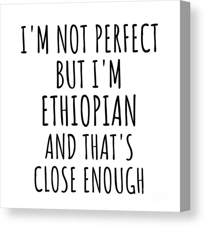 Ethiopian Gift Canvas Print featuring the digital art Funny Ethiopian Ethiopia Gift Idea for Men Women Nation Pride I'm Not Perfect But That's Close Enough Quote Gag Joke by Jeff Creation