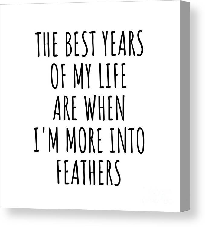 Feathers Gift Canvas Print featuring the digital art Funny Feathers The Best Years Of My Life Gift Idea For Hobby Lover Fan Quote Inspirational Gag by FunnyGiftsCreation